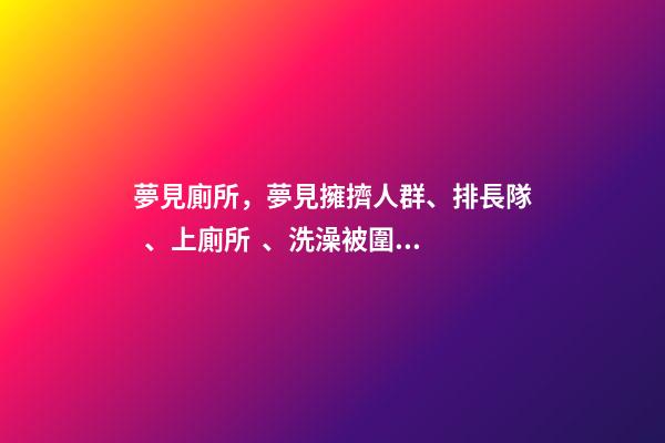 夢見廁所，夢見擁擠人群、排長隊、上廁所、洗澡被圍觀是什么意思